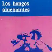 Fernando Benítez — Los hongos alucinantes